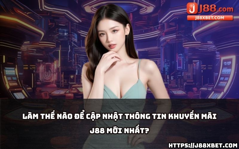 Cập nhật thông tin Khuyến Mãi J88 mới nhất mỗi ngày để không bỏ lỡ cơ hội nhận ưu đãi hấp dẫn Cập nhật thông tin Khuyến Mãi J88 mới nhất mỗi ngày để không bỏ lỡ cơ hội nhận ưu đãi hấp dẫn